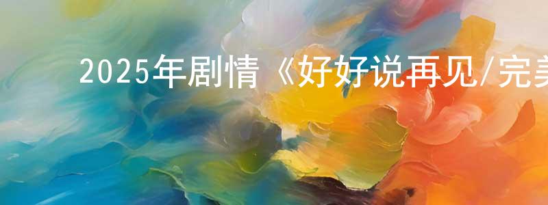陈银屏发布2025年剧情《好好说再见/完美告别》HD国语中字迅雷下载_电影天堂